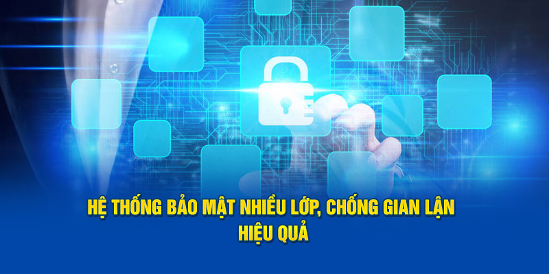 Hệ thống bảo mật nhiều lớp, chống gian lận hiệu quả 