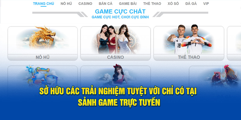 Sở hữu các trải nghiệm tuyệt vời chỉ có tại sảnh game trực tuyến 